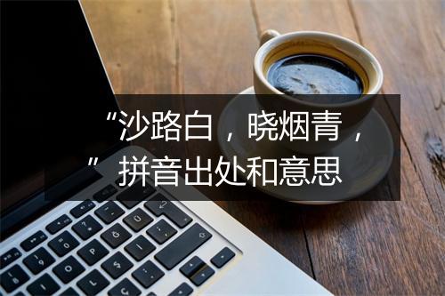 “沙路白，晓烟青，”拼音出处和意思