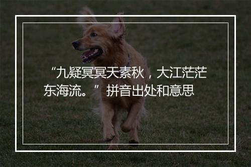 “九疑冥冥天素秋，大江茫茫东海流。”拼音出处和意思