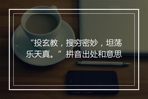 “投玄教，搜穷密妙，坦荡乐天真。”拼音出处和意思