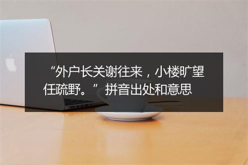 “外户长关谢往来，小楼旷望任疏野。”拼音出处和意思