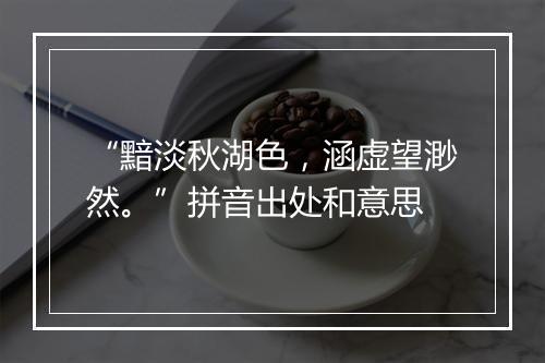 “黯淡秋湖色，涵虚望渺然。”拼音出处和意思