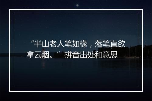 “半山老人笔如椽，落笔直欲拿云烟。”拼音出处和意思