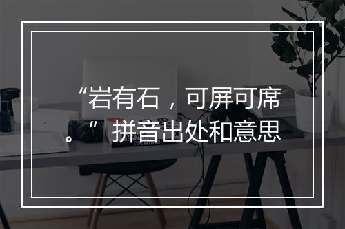 “岩有石，可屏可席。”拼音出处和意思