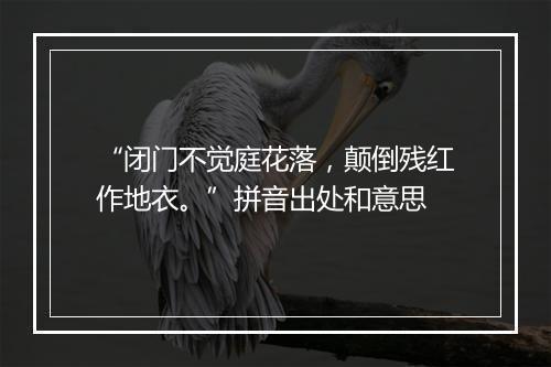 “闭门不觉庭花落，颠倒残红作地衣。”拼音出处和意思