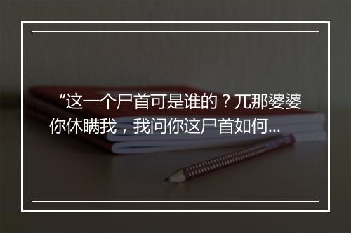 “这一个尸首可是谁的？兀那婆婆你休瞒我，我问你这尸首如何不识？”拼音出处和意思