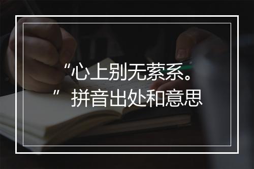 “心上别无萦系。”拼音出处和意思