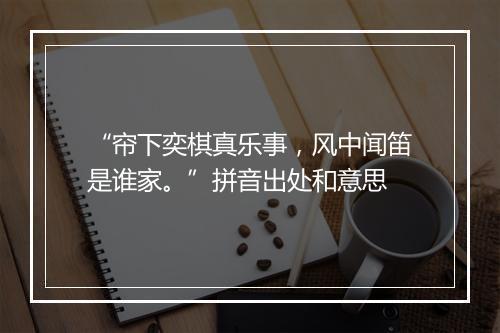 “帘下奕棋真乐事，风中闻笛是谁家。”拼音出处和意思