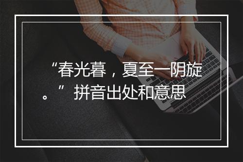 “春光暮，夏至一阴旋。”拼音出处和意思