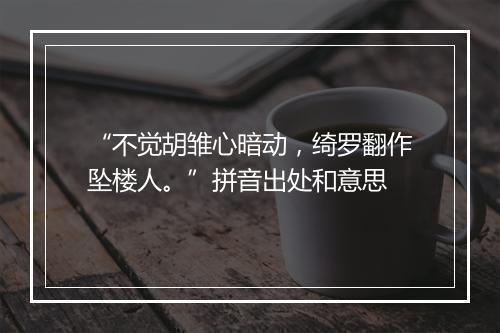 “不觉胡雏心暗动，绮罗翻作坠楼人。”拼音出处和意思