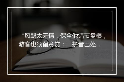 “风飓太无情，保全他错节盘根，游客也须留意赏；”拼音出处和意思