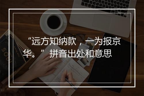 “远方知纳款，一为报京华。”拼音出处和意思