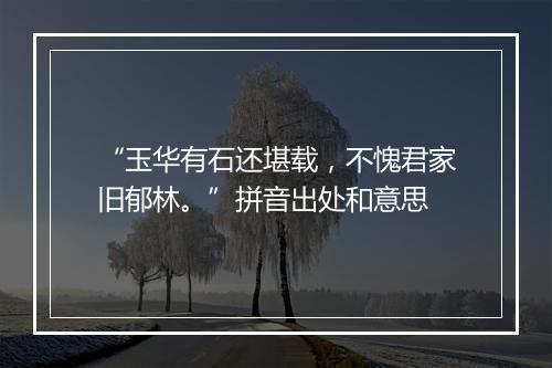 “玉华有石还堪载，不愧君家旧郁林。”拼音出处和意思