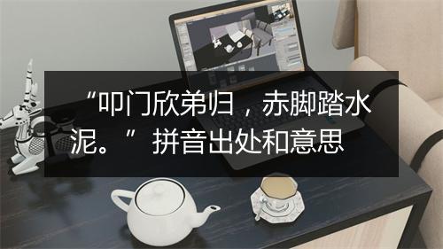 “叩门欣弟归，赤脚踏水泥。”拼音出处和意思