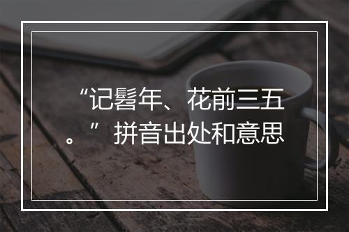 “记髫年、花前三五。”拼音出处和意思