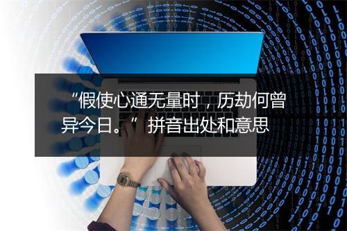 “假使心通无量时，历劫何曾异今日。”拼音出处和意思