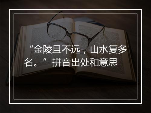 “金陵且不远，山水复多名。”拼音出处和意思