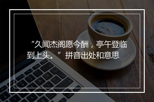 “久闻杰阁愿今酬，亭午登临到上头。”拼音出处和意思