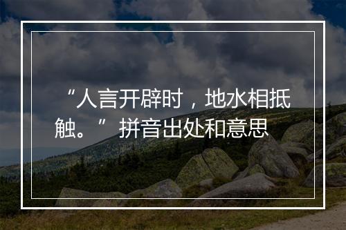 “人言开辟时，地水相抵触。”拼音出处和意思