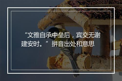 “文雅自承中垒后，宾交无谢建安时。”拼音出处和意思