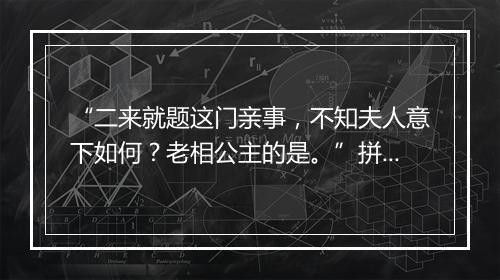 “二来就题这门亲事，不知夫人意下如何？老相公主的是。”拼音出处和意思