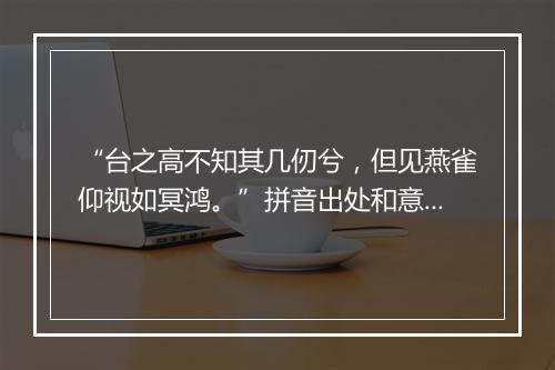 “台之高不知其几仞兮，但见燕雀仰视如冥鸿。”拼音出处和意思