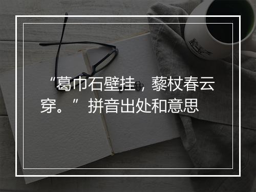 “葛巾石壁挂，藜杖春云穿。”拼音出处和意思