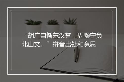 “胡广自惭东汉誉，周颙宁负北山文。”拼音出处和意思