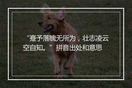 “蹇予落魄无所为，壮志凌云空自知。”拼音出处和意思