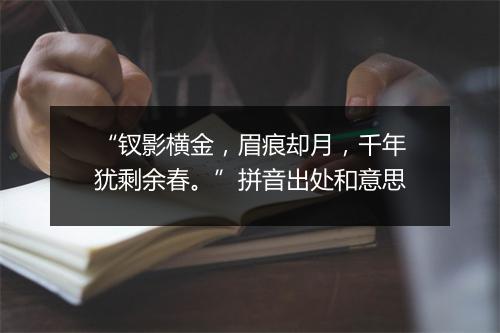 “钗影横金，眉痕却月，千年犹剩余春。”拼音出处和意思