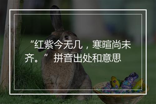 “红紫今无几，寒暄尚未齐。”拼音出处和意思