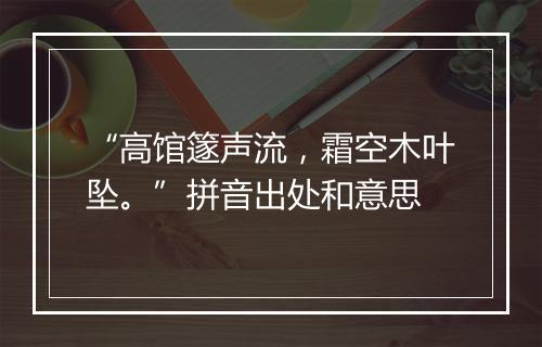 “高馆篴声流，霜空木叶坠。”拼音出处和意思