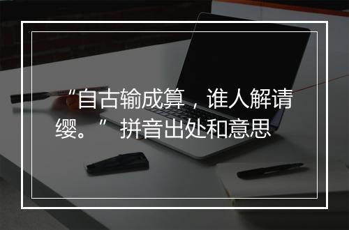 “自古输成算，谁人解请缨。”拼音出处和意思