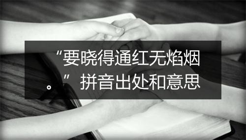 “要晓得通红无焰烟。”拼音出处和意思