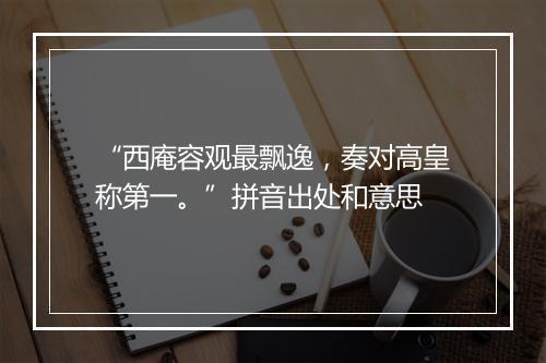 “西庵容观最飘逸，奏对高皇称第一。”拼音出处和意思