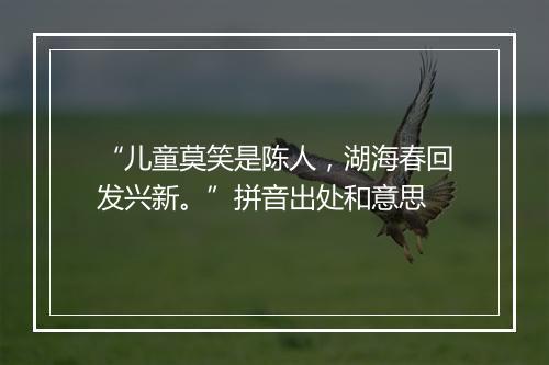 “儿童莫笑是陈人，湖海春回发兴新。”拼音出处和意思