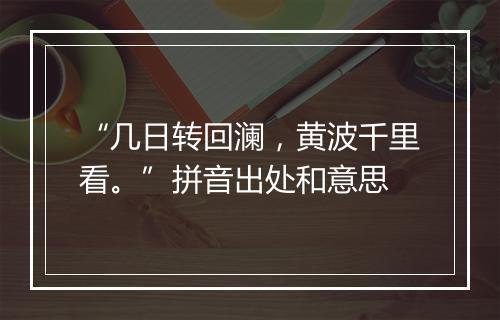 “几日转回澜，黄波千里看。”拼音出处和意思