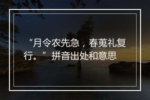 “月令农先急，春蒐礼复行。”拼音出处和意思