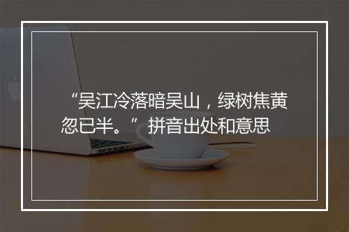 “吴江冷落暗吴山，绿树焦黄忽已半。”拼音出处和意思