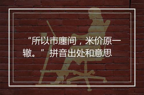 “所以市廛间，米价原一辙。”拼音出处和意思