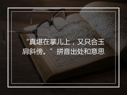 “真堪在掌儿上，又只合玉肩斜傍。”拼音出处和意思