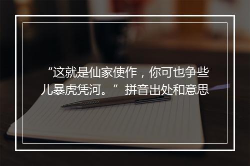 “这就是仙家使作，你可也争些儿暴虎凭河。”拼音出处和意思