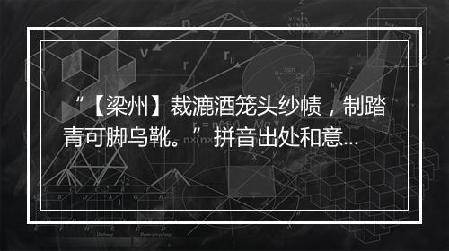 “【梁州】裁漉酒笼头纱帻，制踏青可脚乌靴。”拼音出处和意思