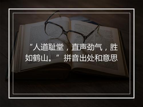 “人道耻堂，直声劲气，胜如鹤山。”拼音出处和意思