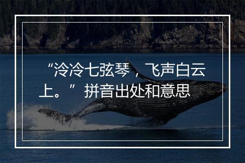 “泠冷七弦琴，飞声白云上。”拼音出处和意思