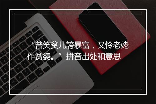 “曾笑贫儿誇暴富，又怜老姥作贫婆。”拼音出处和意思