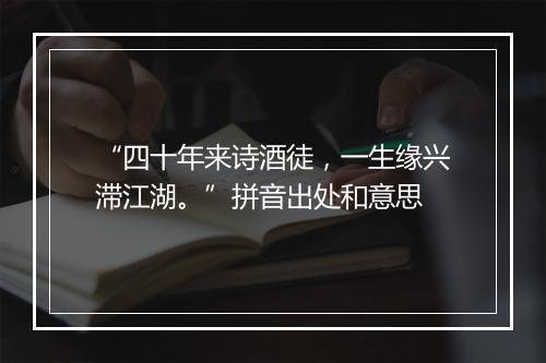 “四十年来诗酒徒，一生缘兴滞江湖。”拼音出处和意思