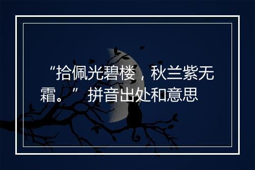 “拾佩光碧楼，秋兰紫无霜。”拼音出处和意思