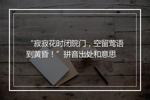 “寂寂花时闭院门，空留莺语到黄昏！”拼音出处和意思