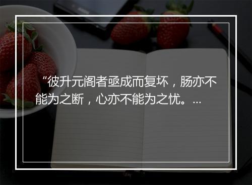 “彼升元阁者亟成而复坏，肠亦不能为之断，心亦不能为之忧。”拼音出处和意思