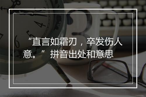 “直言如霜刃，卒发伤人意。”拼音出处和意思